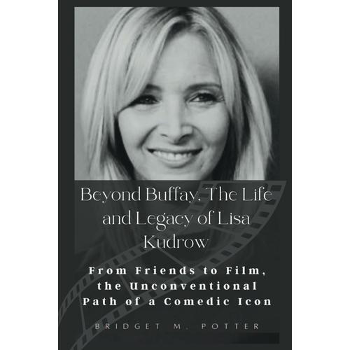 Beyond Buffay, The Life And Legacy Of Lisa Kudrow: From Friends To Film, The Unconventional Path Of A Comedic Icon (Laugh Legends, Faces Of Sitcom Fame)