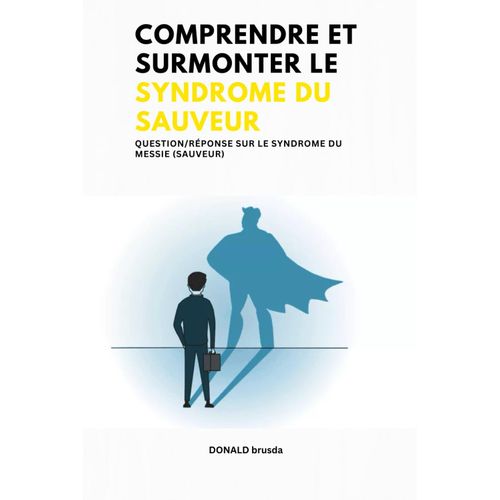 Comprendre Et Surmonter Le Syndrome Du Sauveur: Question/Réponse Sur Le Syndrome Du Messie (Sauveur)