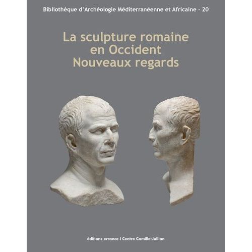 La Sculpture Romaine En Occident : Nouveaux Regards - Actes Des Rencontres Autour De La Sculpture Romaine 2012