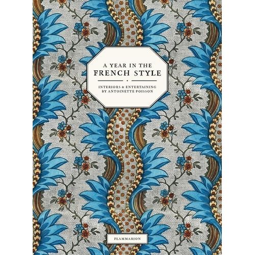A Year In The French Style - Interiors & Entertaining By Antoinette Poisson
