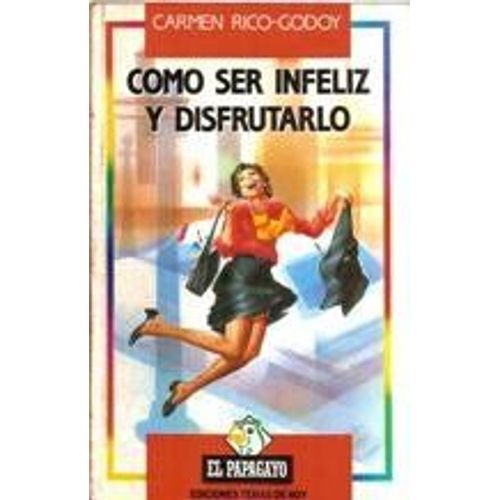Como Ser Infeliz Y Disfrutarlo (Coleccion El Papagayo) (Spanish Edition)