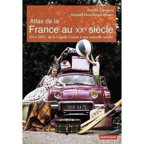 Atlas De La France Au Xxe Siècle - 1914-2002 : De La Grande Guerre À Une Nouvelle Société