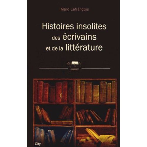 Histoires Insolites Des Écrivains Et De La Littérature