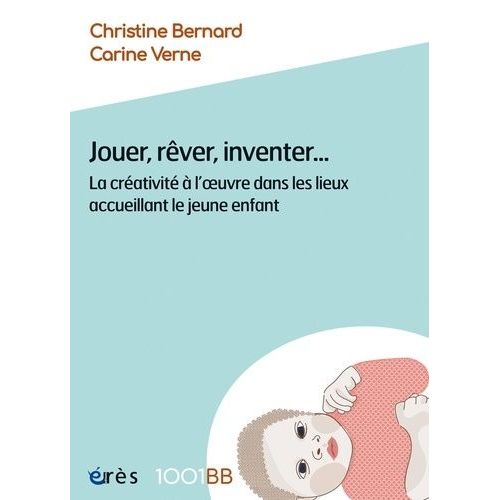 Jouer, Rêver, Inventer - La Créativité À L'oeuvre Dans Les Lieux Accueillant Le Jeune Enfant