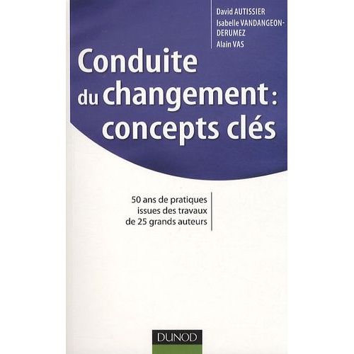 Conduite Du Changement : Concepts-Clés - 50 Ans De Pratiques Issues Des Travaux De 25 Grands Auteurs