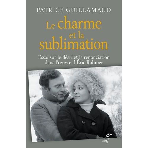 Le Charme Et La Sublimation - Essai Sur Le Désir Et La Renonciation Dans L'oeuvre D'eric Rohmer