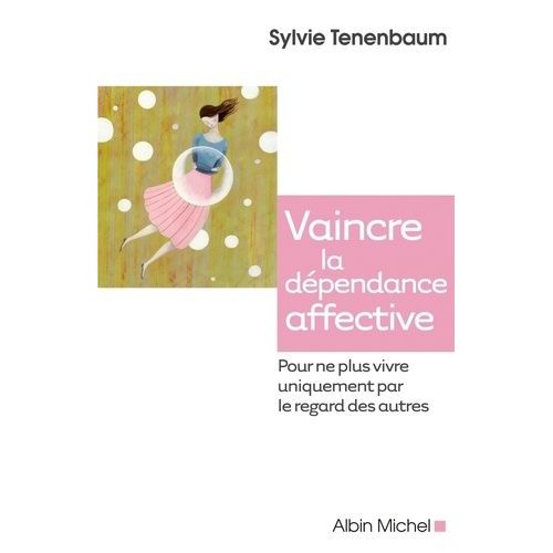 Vaincre La Dépendance Affective - Pour Ne Plus Vivre Uniquement Par Le Regard Des Autres