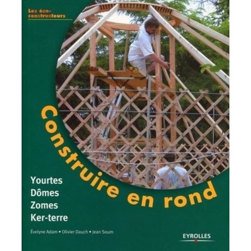 Construire En Rond - Yourtes, Domes, Zomes, Ker-Terre