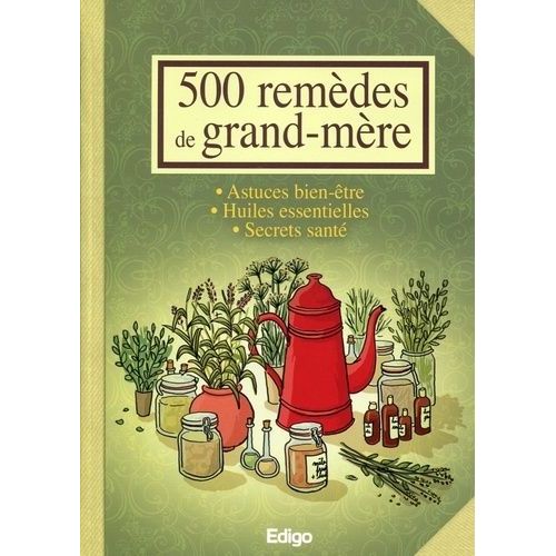 500 Remèdes De Grand-Mère - Astuces Bien-Être, Huiles Essentielles, Secrets Santé
