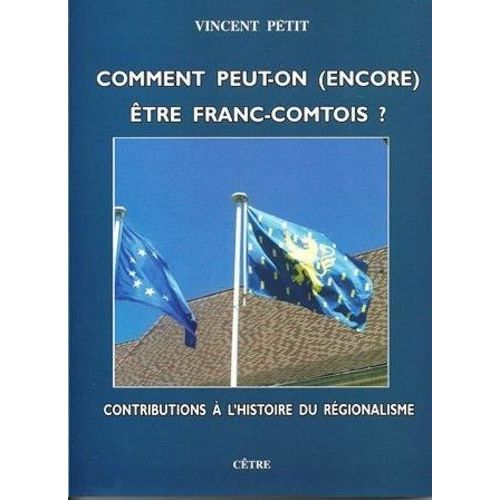 Comment Peut-On (Encore) Être Franc-Comtois ? - Contributions À L'histoire Du Régionalisme