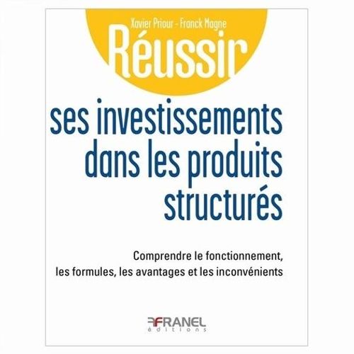 Réussir Ses Investissements Dans Les Produits Structurés - Comprendre Le Fonctionnement, Les Formules, Les Avantages Et Les Inconvénients