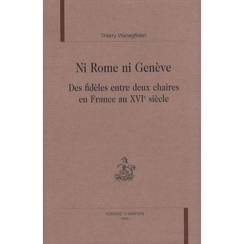 Ni Rome Ni Genève - Des Fidèles Entre Deux Chaires En France Au Xvie Siècle