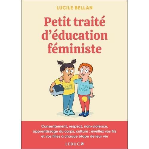 Petit Traité D'éducation Féministe - Consentement, Respect, Non-Violence, Apprentissage Du Corps, Culture : Éveillez Vos Fils Et Vos Filles À Chaque Étape De Leur Vie