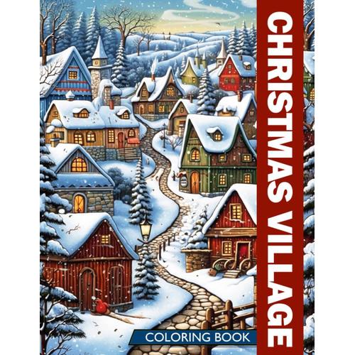 Christmas Village Coloring Book: Color Your Way Through A Festive Christmas Village, A Charming Coloring Book Perfect For Capturing The Holiday Spirit And Gifting