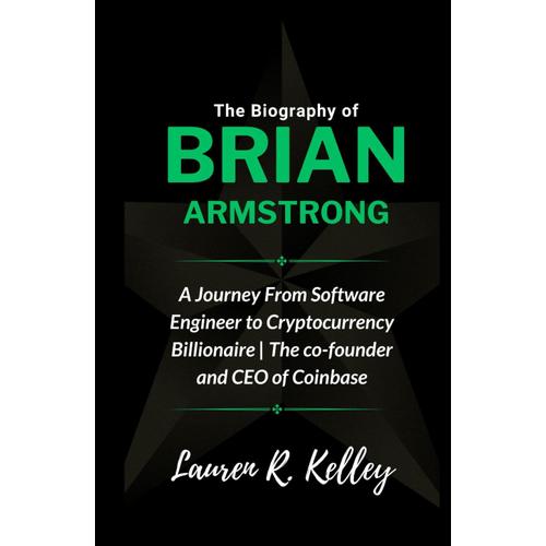 The Biography Of Brian Armstrong: A Journey From Software Engineer To Cryptocurrency Billionaire | The Co-Founder And Ceo Of Coinbase (Technology Founding Fathers And Ceos)