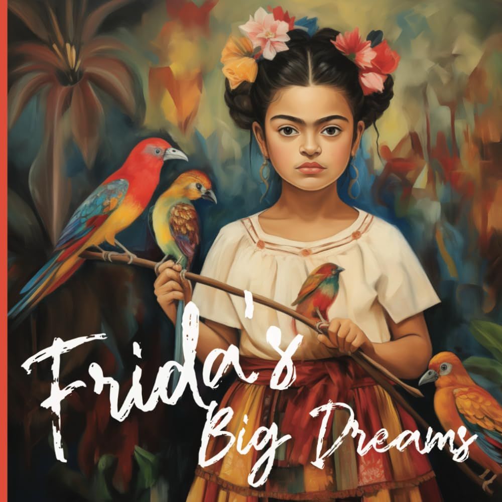 Frida's Big Dreams: A Frida Kahlo Picture Book For Small Children Where Colors Dance, Dreams Flourish, And Never Giving Up Is The Greatest Masterpiece Of All!