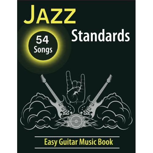 Jazz Standards Easy Guitar Music Book: A Compilation Of 54 Timeless Tunes Beautifully Arranged