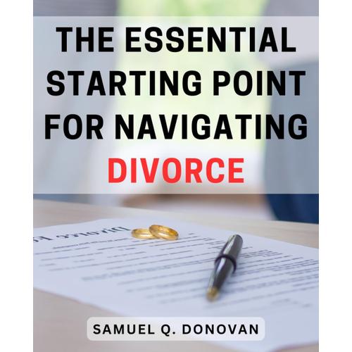 The Essential Starting Point For Navigating Divorce: Navigating Divorce With Ease: Expert Strategies To Begin Your Journey Towards A Fresh Start