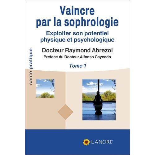 Vaincre Par La Sophrologie - Exploiter Son Potentiel Physique Et Psychologique Tome 1