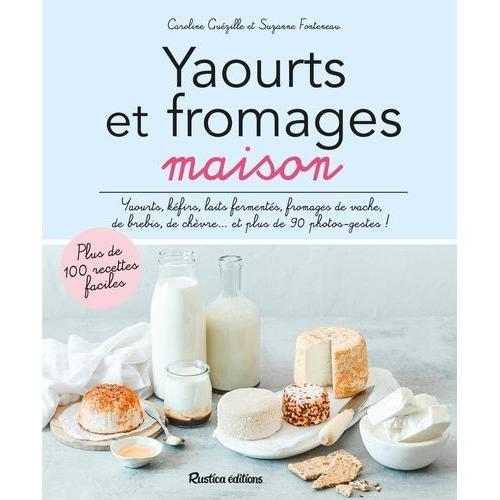 Yaourts Et Fromages Maison - Yaourts, Kéfirs, Laits Fermentés, Fromages De Vache, De Brebis, De Chèvre - Et Plus De 90 Photos-Gestes