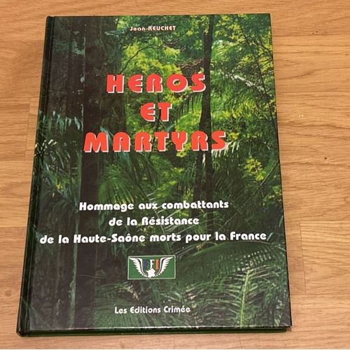 Héros Et Martyrs : Hommage Aux Combattants De La Résistance De La Haute-Saône Morts Pour La France, 16 Juin 1940-8 Mai 1945 - Jean Reuchet