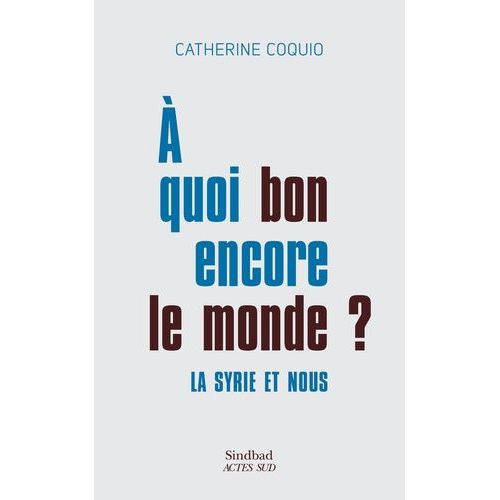 A Quoi Bon Encore Le Monde ? - La Syrie Et Nous