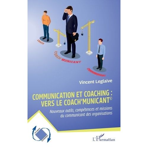 Communication Et Coaching : Vers Le Coach'municant© - Nouveaux Outils, Compétences Et Missions Du Communicant Des Organisations