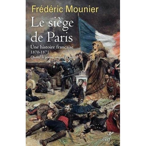 Le Siège De Paris - Septembre 1870 - Janvier 1871 - Quand Le Peuple Voulait La Guerre