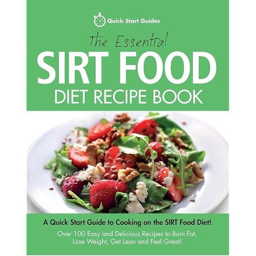 The Essential Sirt Food Diet Recipe Book: A Quick Start Guide To Cooking On The Sirt Food Diet! Over 100 Easy And Delicious Recipes To Burn Fat, Lose