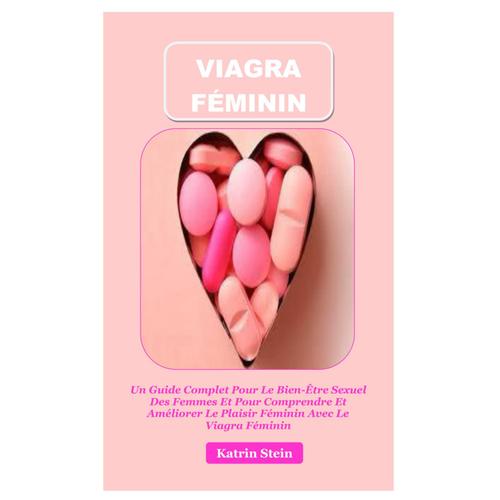 Viagra Féminin: Un Guide Complet Pour Le Bien-Être Sexuel Des Femmes Et Pour Comprendre Et Améliorer Le Plaisir Féminin Avec Le Viagra Féminin