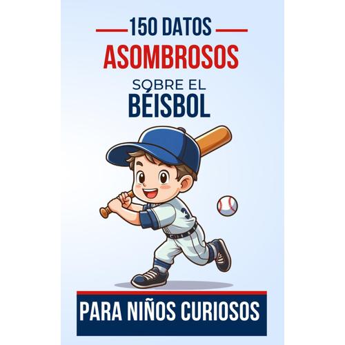 150 Datos Asombrosos Sobre El Béisbol Para Niños Curiosos: Descubre El Fascinante Mundo Del Béisbol A Través De 150 Hechos Asombrosos Y Apasionantes | ... Adolescentes, Niños O Niñas De 4 A 12 Años