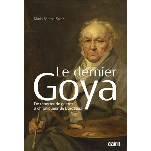 Le Dernier Goya - De Reporter De Guerre À Chroniqueur De Bordeaux