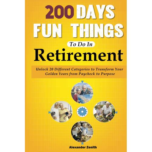 200 Fun Things To Do In Retirement For Seniors - The Essential Retiree's Playbook: Discover Revolutionary 20 Different Theme Categories To Transform Your Golden Years From Paycheck To Purpose