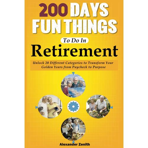 200 Fun Things To Do In Retirement For Seniors - The Essential Retiree's Playbook: Discover Revolutionary 20 Different Theme Categories To Transform Your Golden Years From Paycheck To Purpose