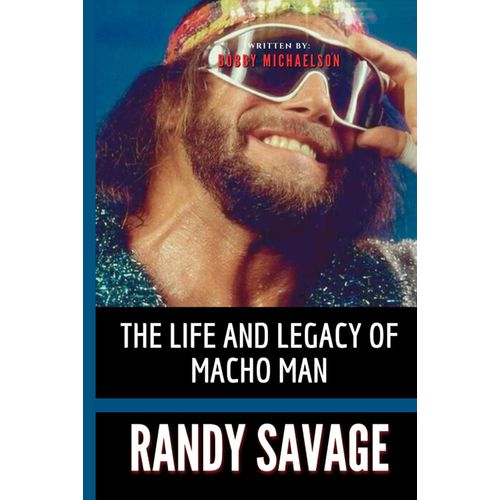 Randy Savage: The Life And Legacy Of "Macho Man" (A Biography)