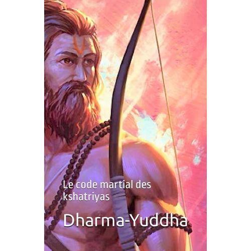 Dharma-Yuddha: Le Code Martial Des Kshatriyas (Codes Et Lois De L'antiquité)