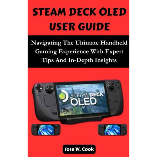 Steam Deck Oled User Guide: Navigating The Ultimate Handheld Gaming Experience With Expert Tips And In-Depth Insights.