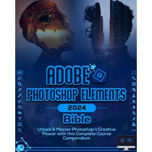 Adobe Photoshop Elements 2024 Bible (B&w): Unlock & Master Photoshop Elements Creative Power With This Complete Course Compendium