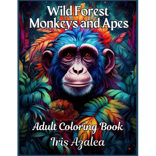 Wild Forest Monkeys And Apes Coloring Book For Adults & Teens | 50 Intricate Images For Relaxation And Creativity | Stress-Relief Animal Designs: ... To Explore Creativity, Focus And Relaxation