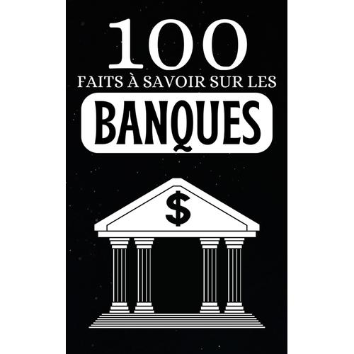 100 Faits À Savoir Sur Les Banques: Découvrez Le Savoir Bancaire Accessible À Tous , Les Banques Décodées En Faits Simples