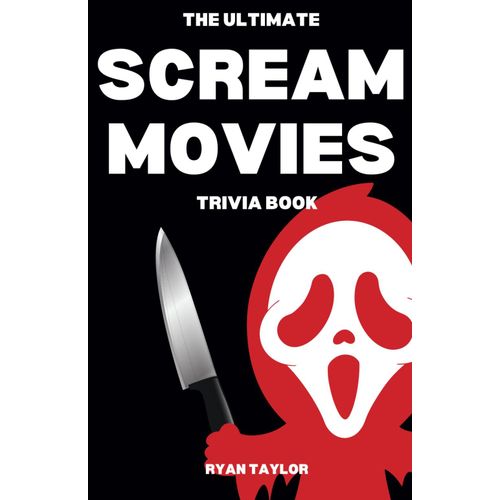 The Ultimate Scream Movies Trivia Book: A Collection Of Amazing Trivia Questions And Fun Facts For Die-Hard Scream Fans