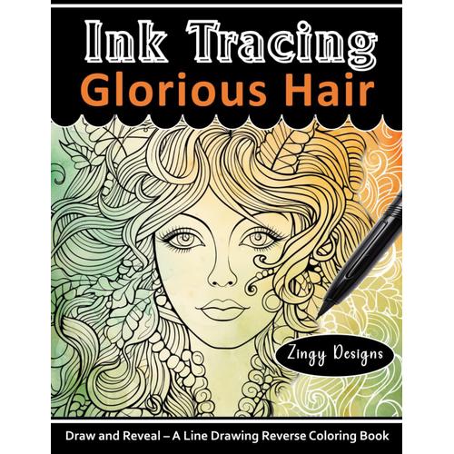 Ink Tracing Glorious Hair Reverse Coloring Book: Pen And Ink Art - Draw And Reveal The Hidden Image (White Line Ink Tracing)