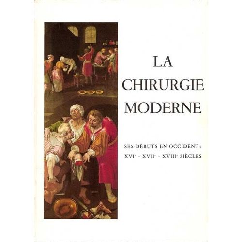La Chirurgie Moderne : Ses Debuts En Occident Xvi - Xvii - Xviii Siecles
