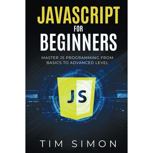 Javascript For Beginners: Master Js Programming From Basics To Advanced Level (Coding Made Easy)