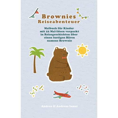 Brownies Reiseabenteuer: Malbuch Für Kinder Mit 22 Mal-Ideen Verpackt In Reisegeschichten Über Einen Lustigen Bären Namens Brownie