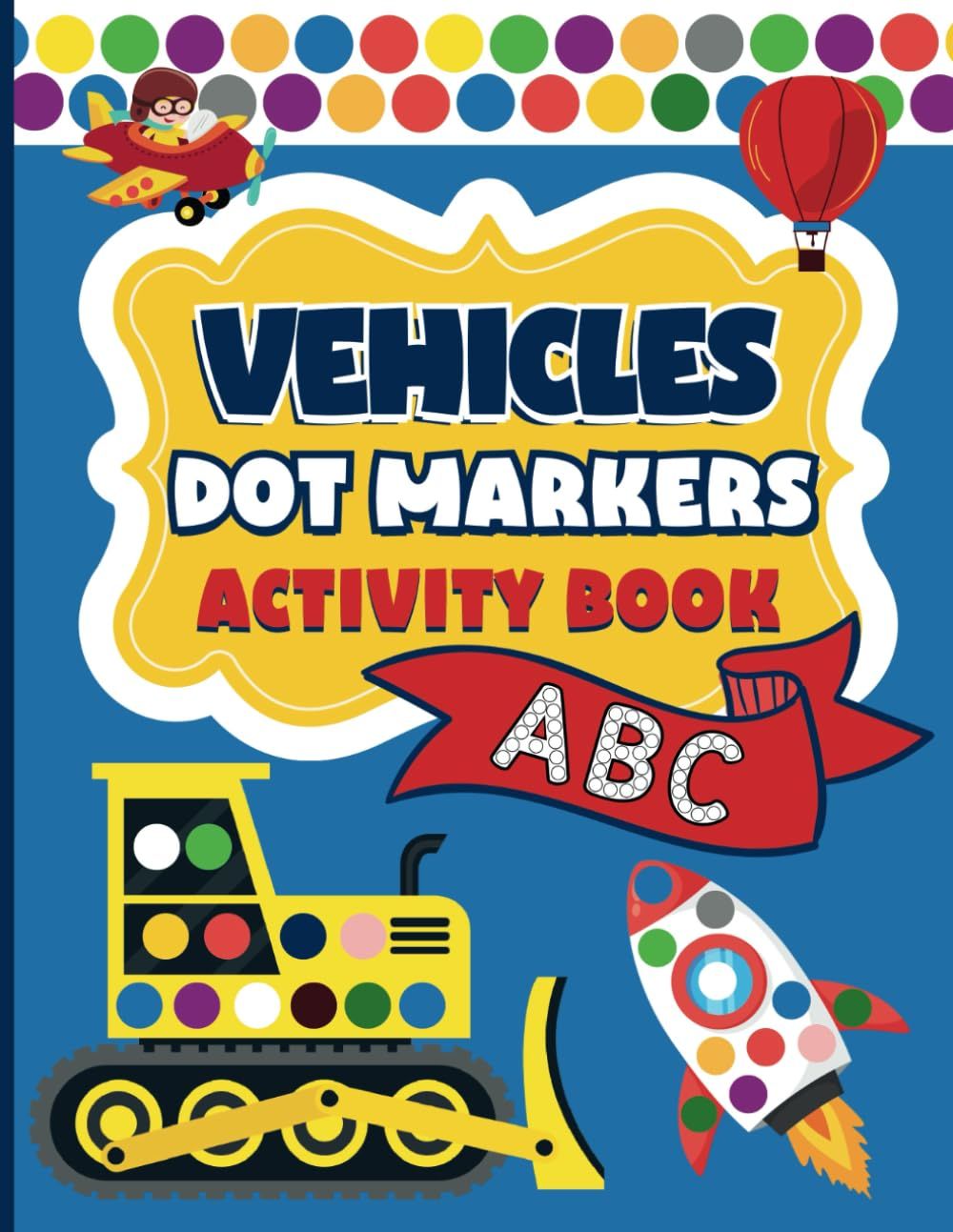 Dot Markers Activity Book Vehicle: Construction Vehicle Dot Coloring Book With Alphabet For Kids Boys & Girls | Vehicle Gifts For Toddlers Preschool ... Dot Markers Coloring Books For Kids Ages 2-5