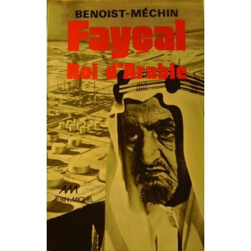 Fayçal, Roi D'arabie - L'homme, Le Souverain, Sa Place Dans Le Monde, 1906-1975