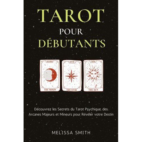 Tarot Pour Débutants: Découvrez Les Secrets Du Tarot Psychique, Des Arcanes Majeurs Et Mineurs Pour Révéler Votre Destin