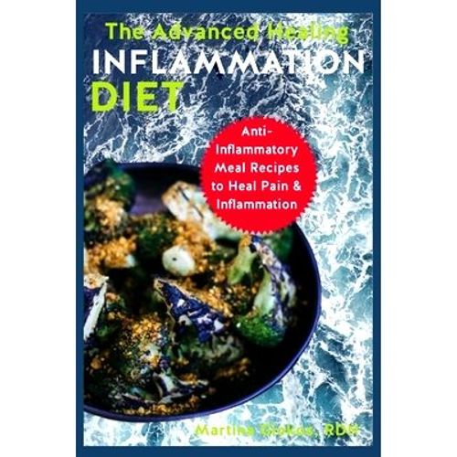 The Advanced Healing Inflammation Diet: Anti-Inflammatory Meal Recipes To Heal Pain & Inflammation