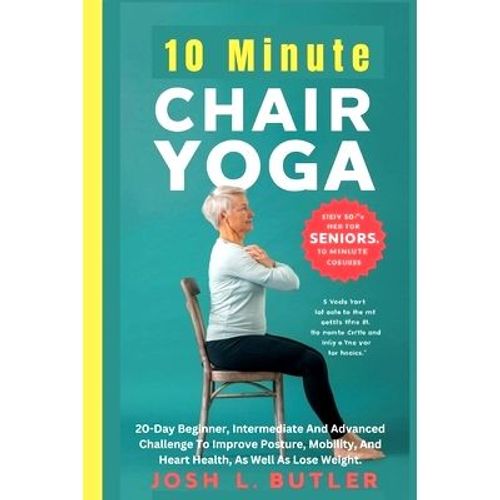 10 Minute Chair Yoga For Seniors Over 60: 20-Day Beginner, Intermediate And Advanced Challenge To Improve Posture,,Paperback